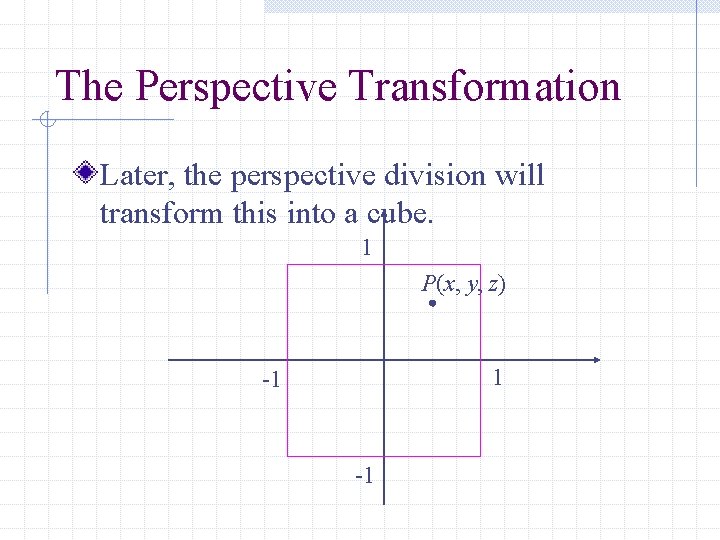 The Perspective Transformation Later, the perspective division will transform this into a cube. 1