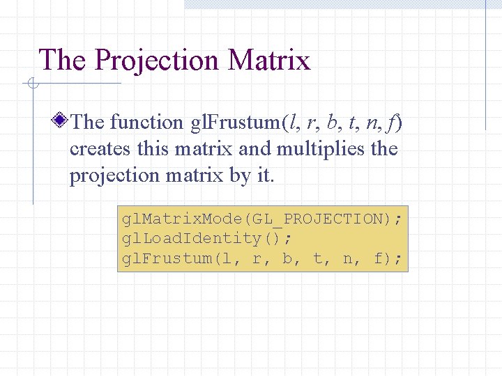The Projection Matrix The function gl. Frustum(l, r, b, t, n, f) creates this