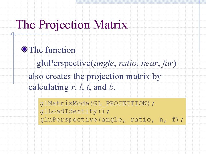 The Projection Matrix The function glu. Perspective(angle, ratio, near, far) also creates the projection