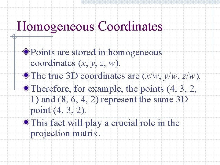 Homogeneous Coordinates Points are stored in homogeneous coordinates (x, y, z, w). The true