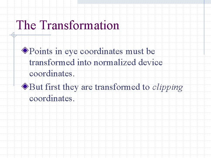 The Transformation Points in eye coordinates must be transformed into normalized device coordinates. But