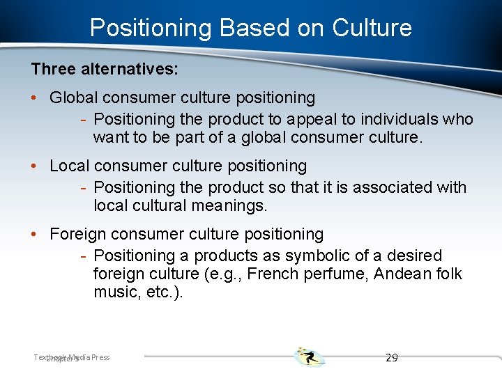 Positioning Based on Culture Three alternatives: • Global consumer culture positioning - Positioning the