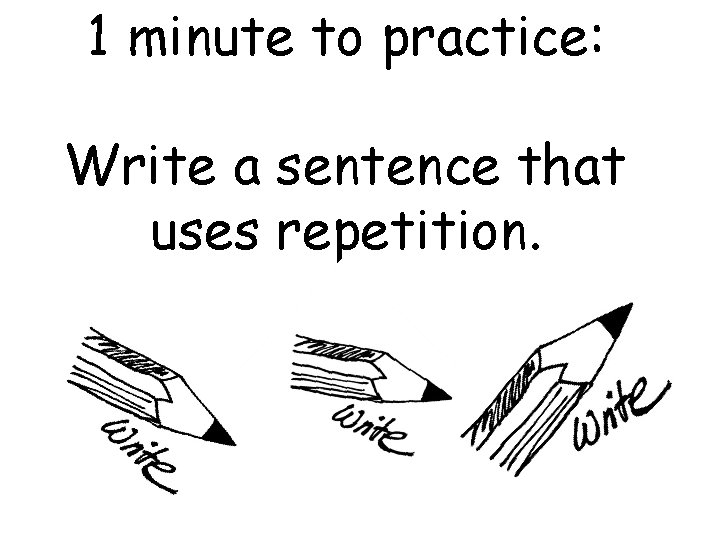 1 minute to practice: Write a sentence that uses repetition. 