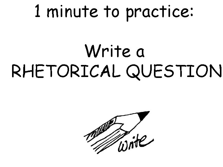 1 minute to practice: Write a RHETORICAL QUESTION 