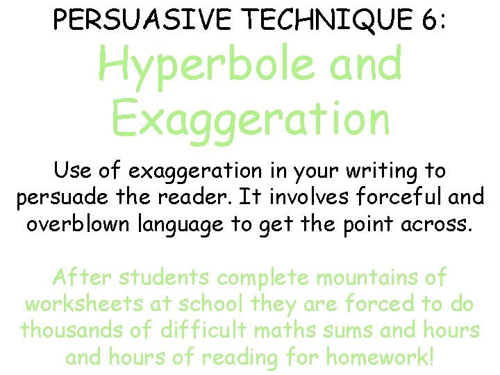 PERSUASIVE TECHNIQUE 6: Hyperbole and Exaggeration Use of exaggeration in your writing to persuade