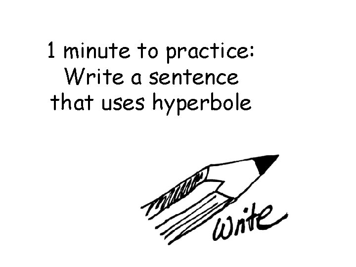 1 minute to practice: Write a sentence that uses hyperbole 