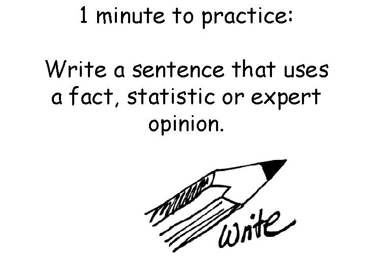 1 minute to practice: Write a sentence that uses a fact, statistic or expert