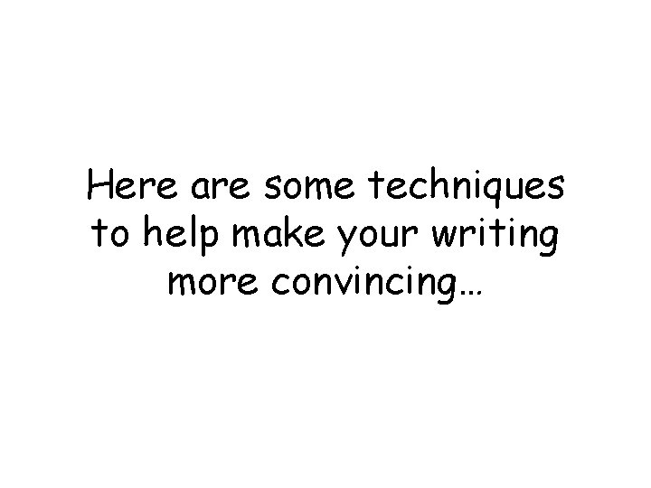 Here are some techniques to help make your writing more convincing… 