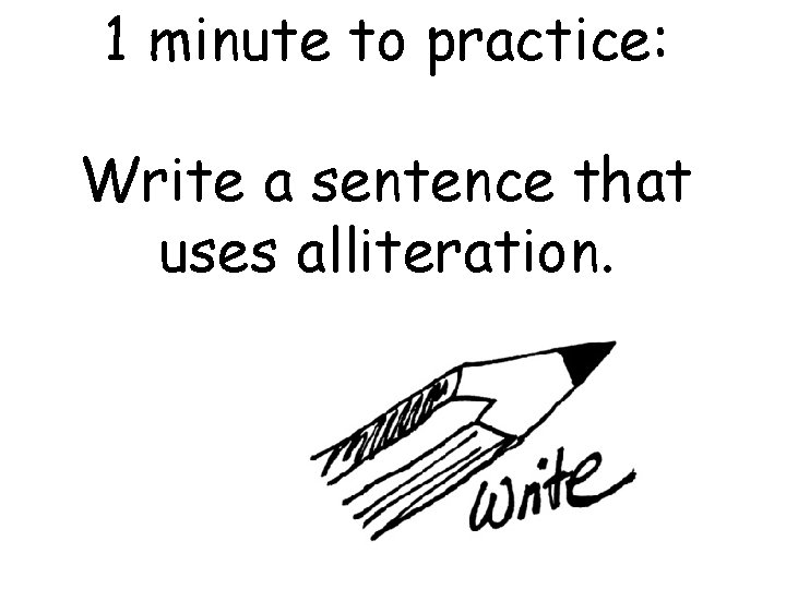 1 minute to practice: Write a sentence that uses alliteration. 