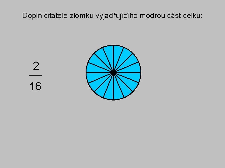 Doplň čitatele zlomku vyjadřujícího modrou část celku: 2 16 