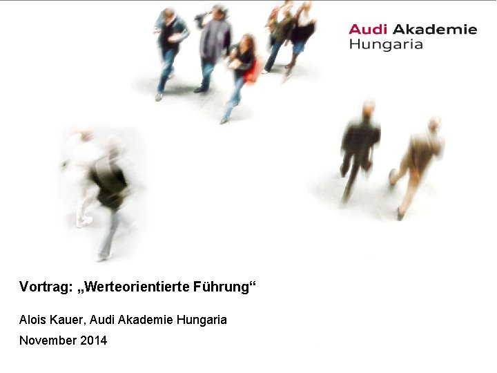 Vortrag: „Werteorientierte Führung“ Alois Kauer, Audi Akademie Hungaria November 2014 