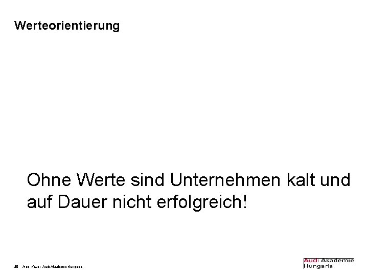 Werteorientierung Ohne Werte sind Unternehmen kalt und auf Dauer nicht erfolgreich! 30 Alois Kauer,