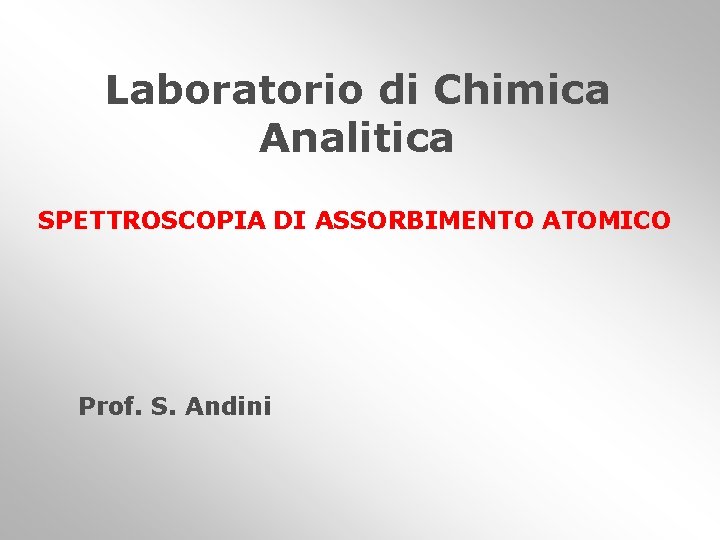 Laboratorio di Chimica Analitica SPETTROSCOPIA DI ASSORBIMENTO ATOMICO Prof. S. Andini 