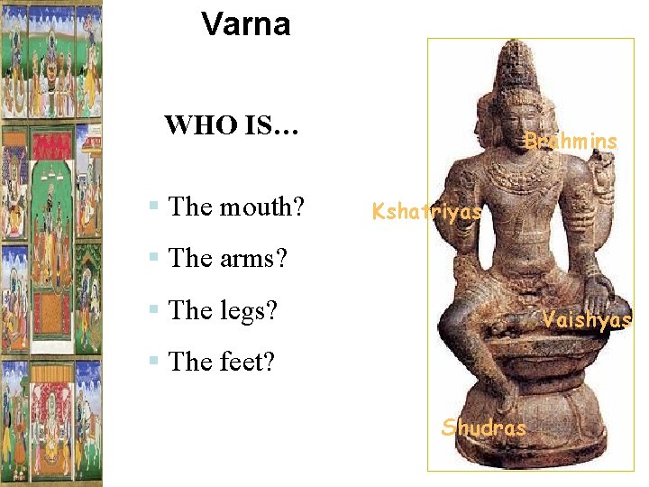 Varna WHO IS… § The mouth? Brahmins Kshatriyas § The arms? § The legs?