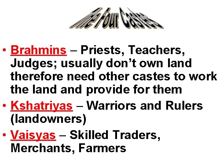  • Brahmins – Priests, Teachers, Judges; usually don’t own land therefore need other