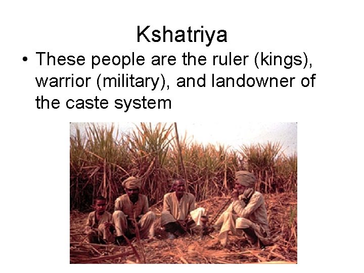 Kshatriya • These people are the ruler (kings), warrior (military), and landowner of the