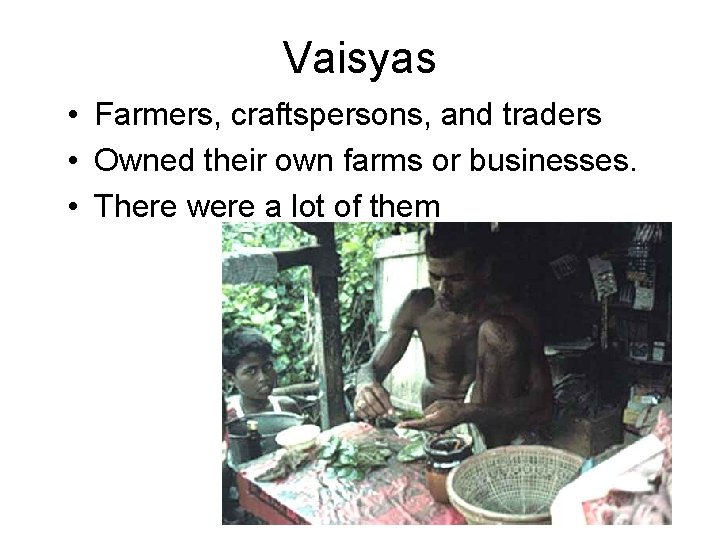 Vaisyas • Farmers, craftspersons, and traders • Owned their own farms or businesses. •