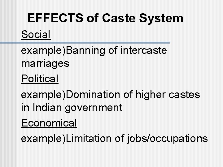 EFFECTS of Caste System Social example)Banning of intercaste marriages Political example)Domination of higher castes