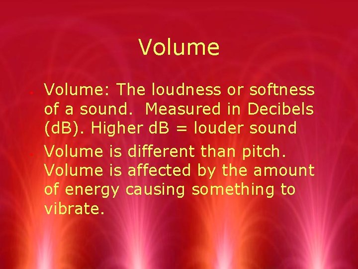 Volume Volume: The loudness or softness of a sound. Measured in Decibels (d. B).