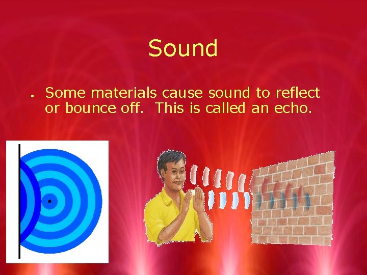 Sound Some materials cause sound to reflect or bounce off. This is called an