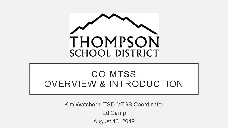 CO-MTSS OVERVIEW & INTRODUCTION Kim Watchorn, TSD MTSS Coordinator Ed Camp August 13, 2019
