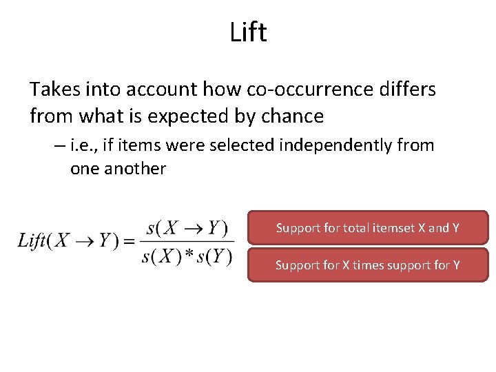 Lift Takes into account how co-occurrence differs from what is expected by chance –