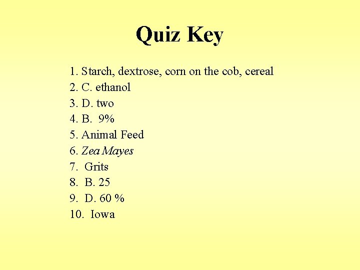 Quiz Key 1. Starch, dextrose, corn on the cob, cereal 2. C. ethanol 3. Quiz Key 1. Starch, dextrose, corn on the cob, cereal 2. C. ethanol 3.