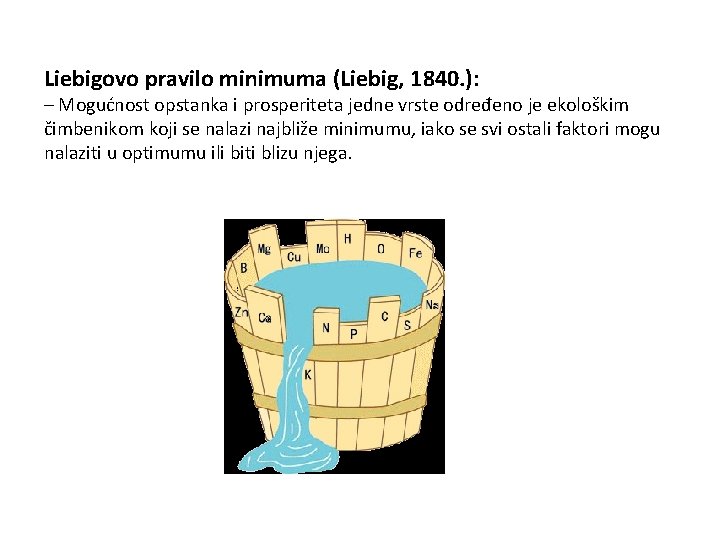 Liebigovo pravilo minimuma (Liebig, 1840. ): – Mogućnost opstanka i prosperiteta jedne vrste određeno