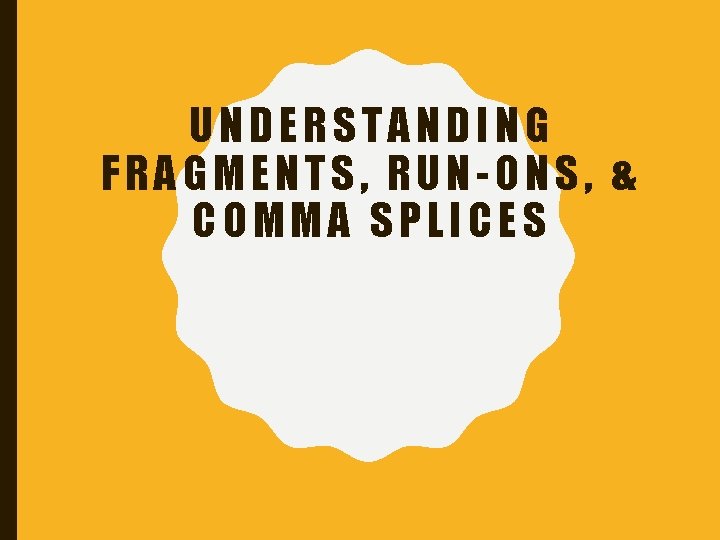 UNDERSTANDING FRAGMENTS, RUN-ONS, & COMMA SPLICES 