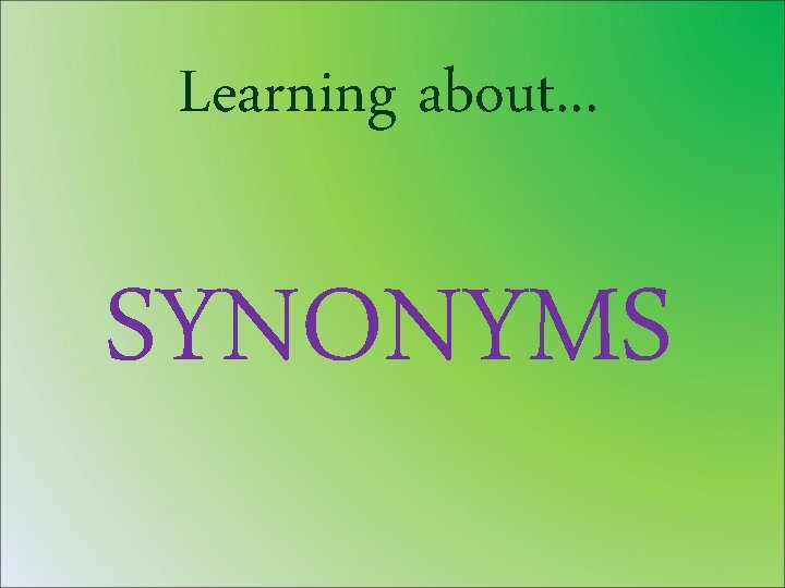 Learning about. . . SYNONYMS 