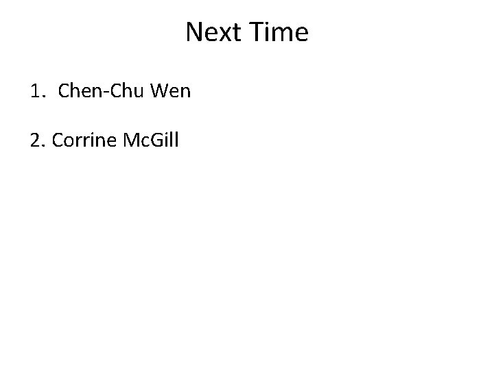 Next Time 1. Chen-Chu Wen 2. Corrine Mc. Gill 