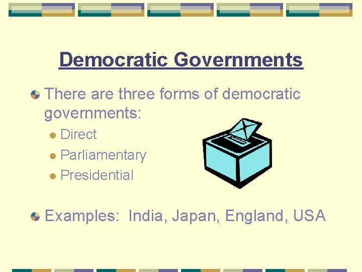 Democratic Governments There are three forms of democratic governments: Direct l Parliamentary l Presidential