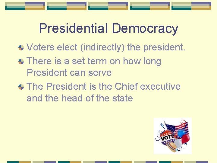 Presidential Democracy Voters elect (indirectly) the president. There is a set term on how