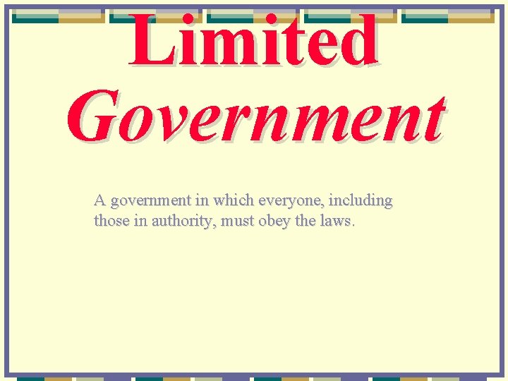 Limited Government A government in which everyone, including those in authority, must obey the