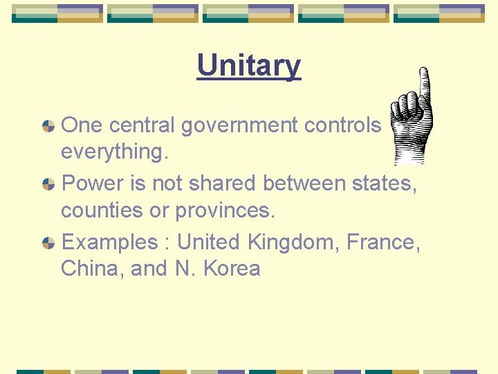 Unitary One central government controls everything. Power is not shared between states, counties or