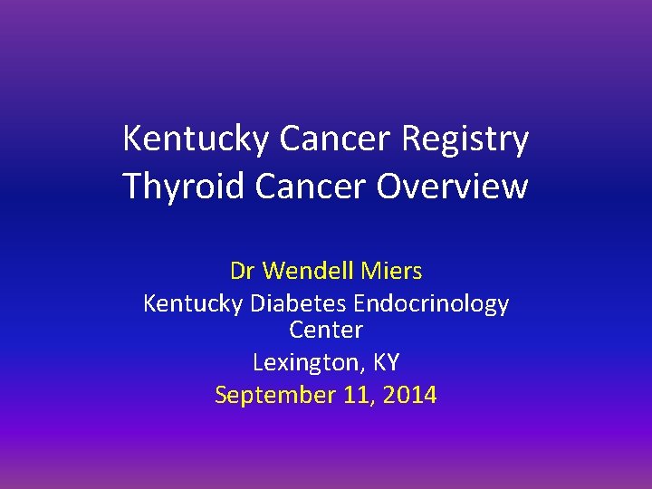 Kentucky Cancer Registry Thyroid Cancer Overview Dr Wendell Miers Kentucky Diabetes Endocrinology Center Lexington,