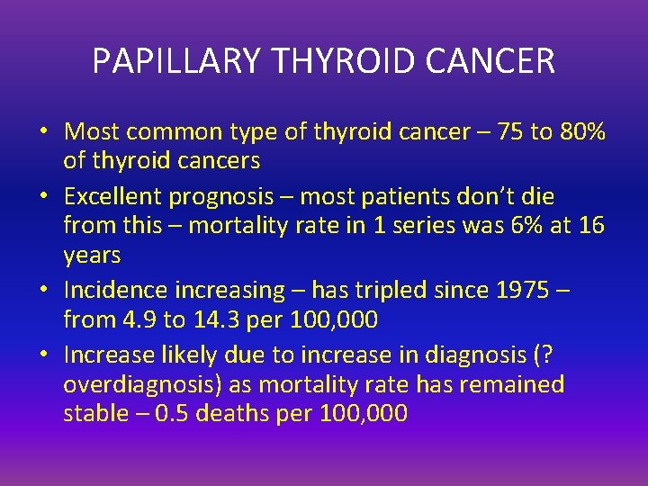 PAPILLARY THYROID CANCER • Most common type of thyroid cancer – 75 to 80%