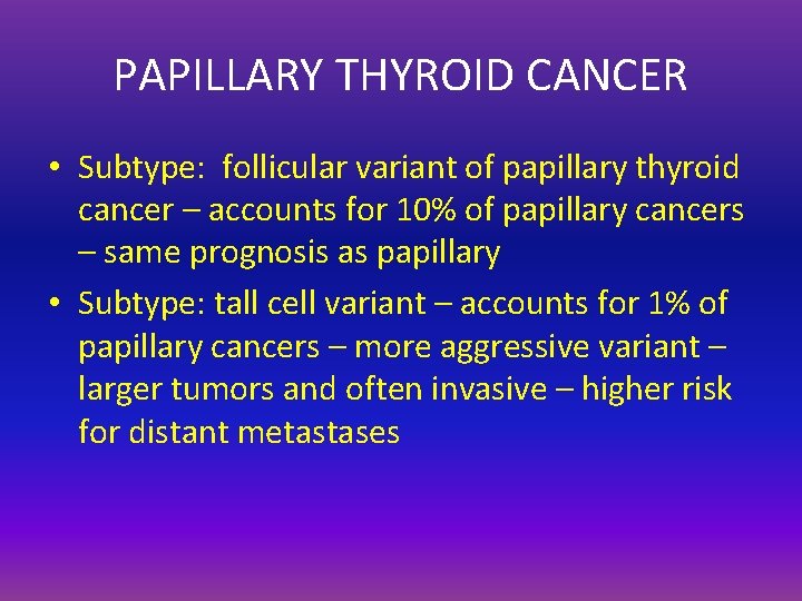 PAPILLARY THYROID CANCER • Subtype: follicular variant of papillary thyroid cancer – accounts for