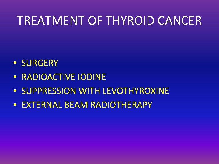 TREATMENT OF THYROID CANCER • • SURGERY RADIOACTIVE IODINE SUPPRESSION WITH LEVOTHYROXINE EXTERNAL BEAM