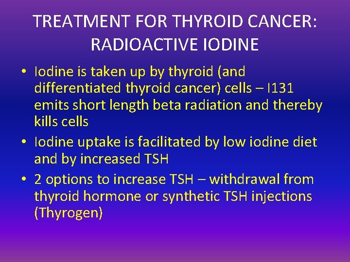 TREATMENT FOR THYROID CANCER: RADIOACTIVE IODINE • Iodine is taken up by thyroid (and