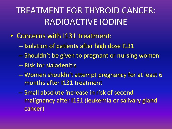 TREATMENT FOR THYROID CANCER: RADIOACTIVE IODINE • Concerns with I 131 treatment: – Isolation