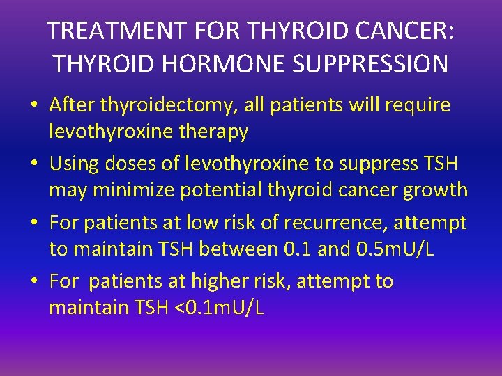 TREATMENT FOR THYROID CANCER: THYROID HORMONE SUPPRESSION • After thyroidectomy, all patients will require