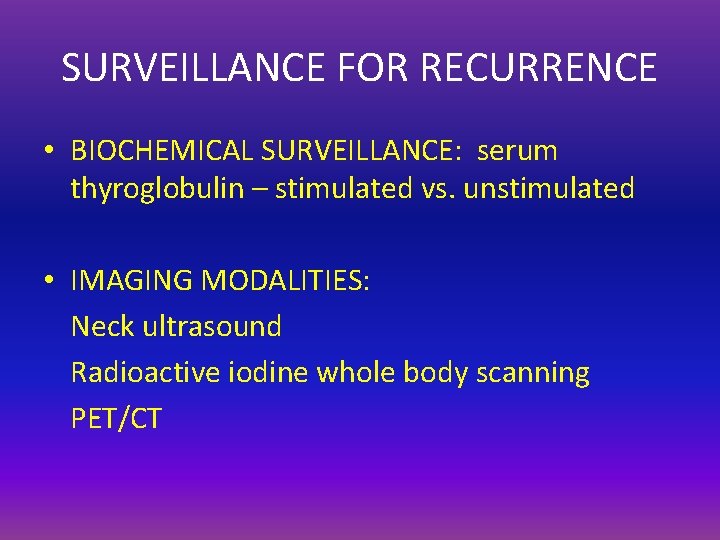 SURVEILLANCE FOR RECURRENCE • BIOCHEMICAL SURVEILLANCE: serum thyroglobulin – stimulated vs. unstimulated • IMAGING