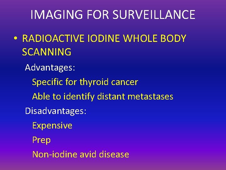 IMAGING FOR SURVEILLANCE • RADIOACTIVE IODINE WHOLE BODY SCANNING Advantages: Specific for thyroid cancer