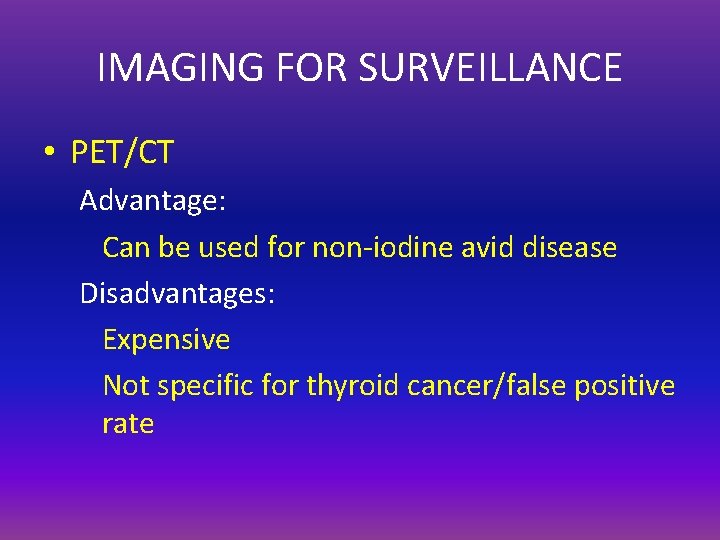 IMAGING FOR SURVEILLANCE • PET/CT Advantage: Can be used for non-iodine avid disease Disadvantages: