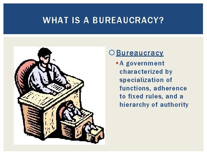 WHAT IS A BUREAUCRACY? Bureaucracy § A government characterized by specialization of functions, adherence