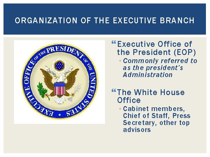 ORGANIZATION OF THE EXECUTIVE BRANCH Executive Office of the President (EOP) ◦ Commonly referred