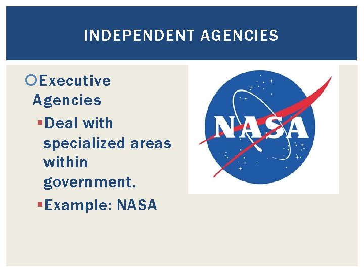 INDEPENDENT AGENCIES Executive Agencies § Deal with specialized areas within government. § Example: NASA