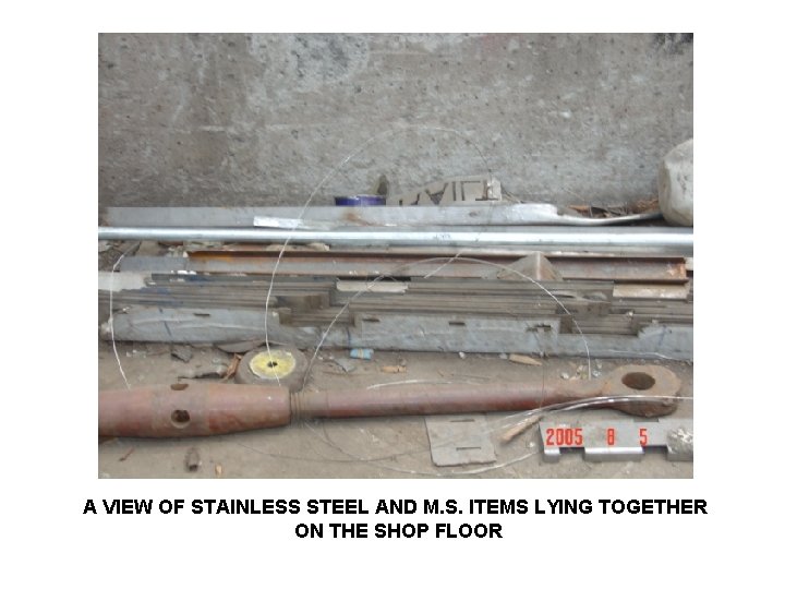 A VIEW OF STAINLESS STEEL AND M. S. ITEMS LYING TOGETHER ON THE SHOP