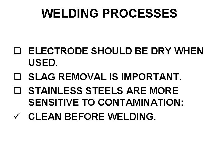 WELDING PROCESSES ELECTRODE SHOULD BE DRY WHEN USED. SLAG REMOVAL IS IMPORTANT. STAINLESS STEELS